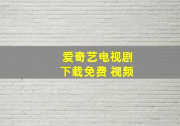 爱奇艺电视剧下载免费 视频